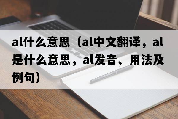al什么意思（al中文翻譯，al是什么意思，al發(fā)音、用法及例句）