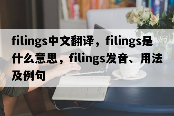 filings中文翻譯，filings是什么意思，filings發(fā)音、用法及例句