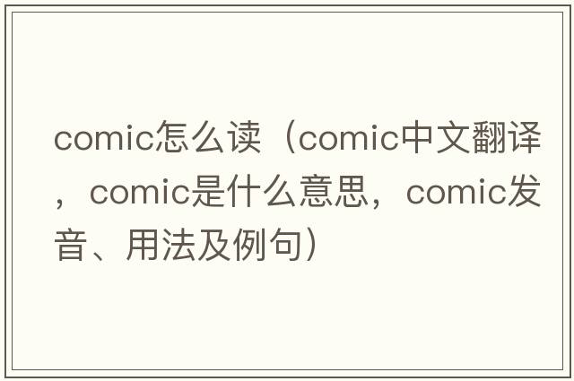 comic怎么讀（comic中文翻譯，comic是什么意思，comic發(fā)音、用法及例句）