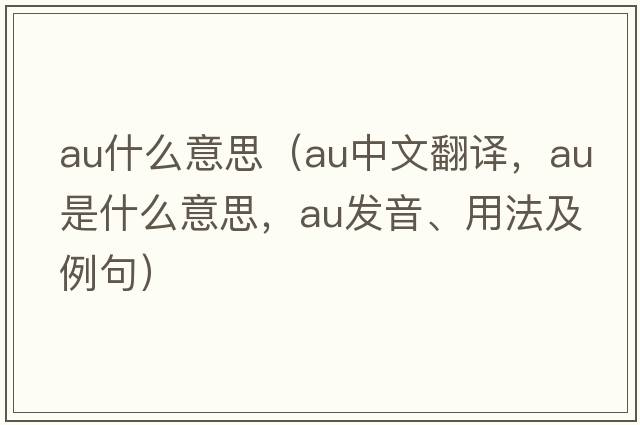 au什么意思（au中文翻譯，au是什么意思，au發(fā)音、用法及例句）