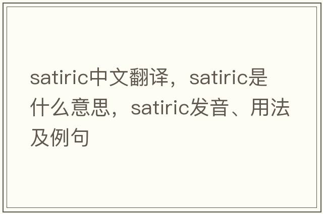 satiric中文翻譯，satiric是什么意思，satiric發(fā)音、用法及例句