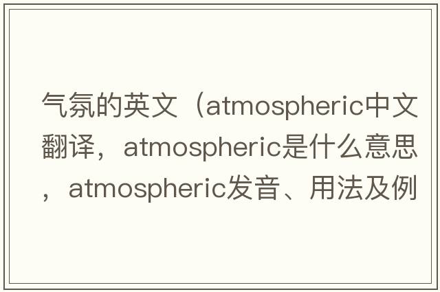 氣氛的英文（atmospheric中文翻譯，atmospheric是什么意思，atmospheric發(fā)音、用法及例句）
