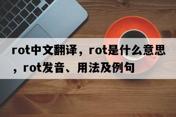 rot中文翻譯，rot是什么意思，rot發(fā)音、用法及例句