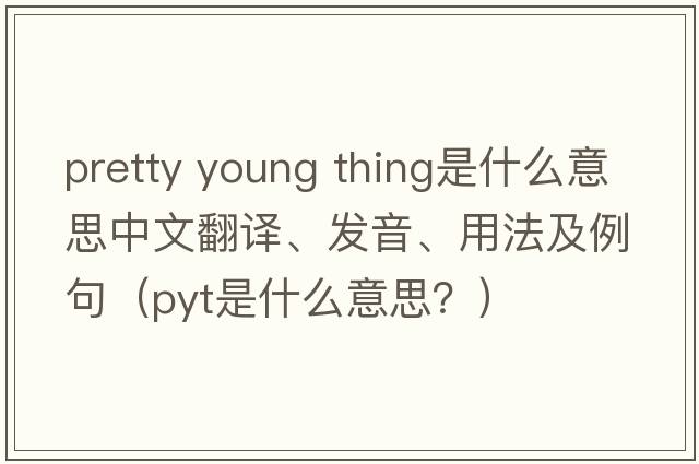 pretty young thing是什么意思中文翻譯、發(fā)音、用法及例句（pyt是什么意思？）