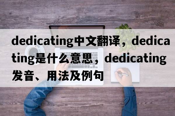 dedicating中文翻譯，dedicating是什么意思，dedicating發(fā)音、用法及例句