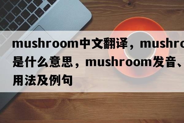 mushroom中文翻譯，mushroom是什么意思，mushroom發(fā)音、用法及例句