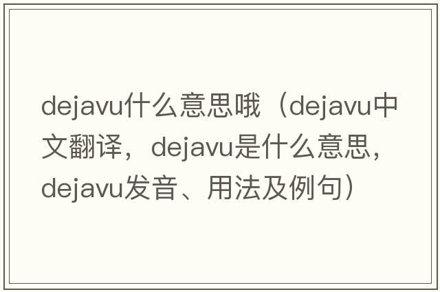 dejavu什么意思哦（dejavu中文翻譯，dejavu是什么意思，dejavu發(fā)音、用法及例句）