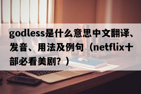 godless是什么意思中文翻譯、發(fā)音、用法及例句（netflix十部必看美??？）