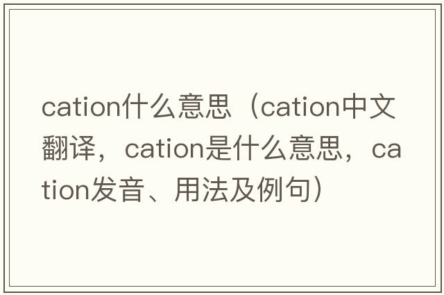 cation什么意思（cation中文翻譯，cation是什么意思，cation發(fā)音、用法及例句）