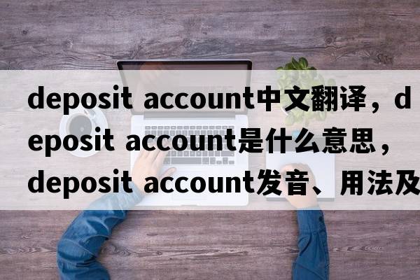 deposit account中文翻譯，deposit account是什么意思，deposit account發(fā)音、用法及例句