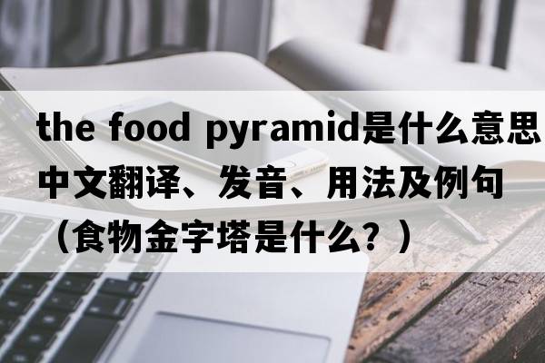 the food pyramid是什么意思中文翻譯、發(fā)音、用法及例句（食物金字塔是什么？）