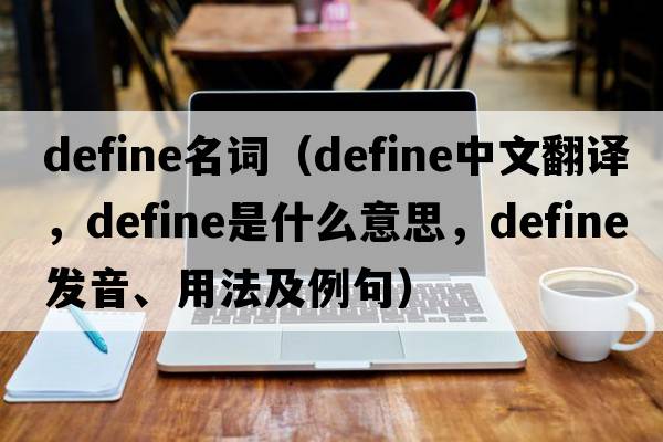 define名詞（define中文翻譯，define是什么意思，define發(fā)音、用法及例句）