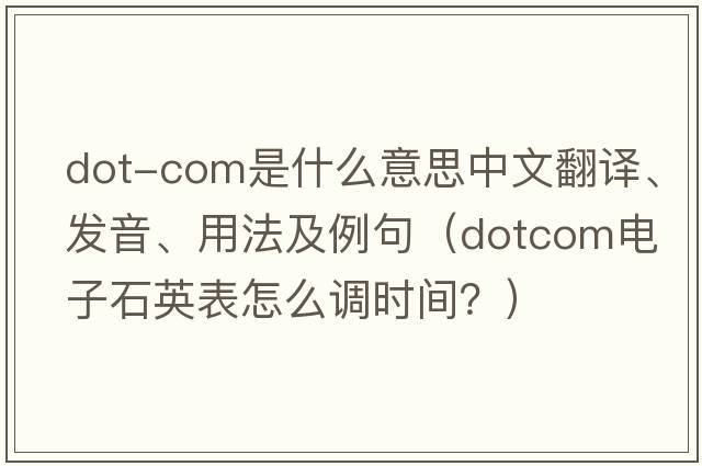 dot-com是什么意思中文翻譯、發(fā)音、用法及例句（dotcom電子石英表怎么調時(shí)間？）