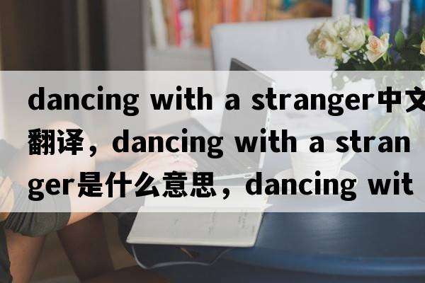 dancing with a stranger中文翻譯，dancing with a stranger是什么意思，dancing with a stranger發(fā)音、用法及例句