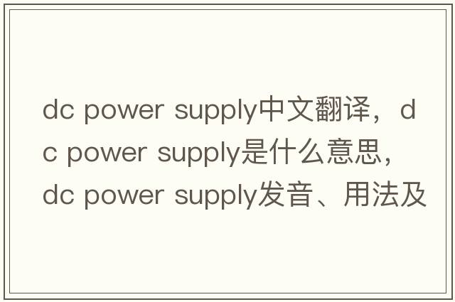 dc power supply中文翻譯，dc power supply是什么意思，dc power supply發(fā)音、用法及例句