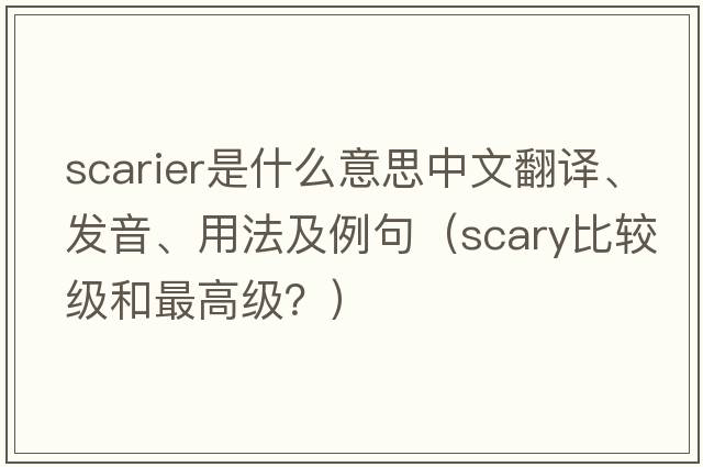scarier是什么意思中文翻譯、發(fā)音、用法及例句（scary比較級和最高級？）