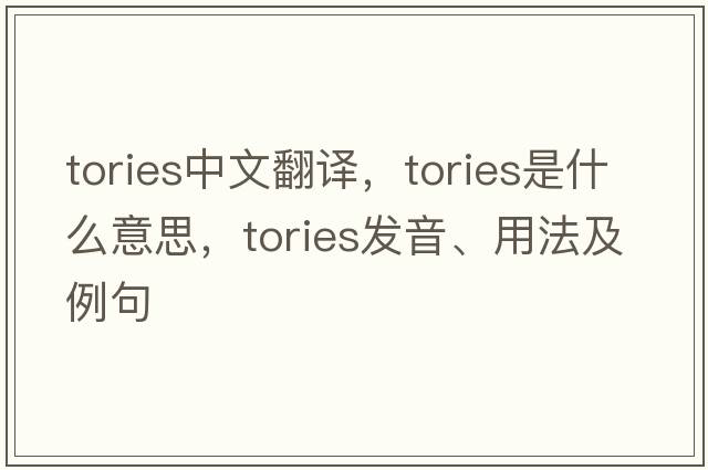 Tories中文翻譯，Tories是什么意思，Tories發(fā)音、用法及例句