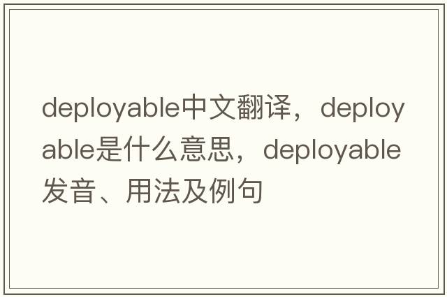 deployable中文翻譯，deployable是什么意思，deployable發(fā)音、用法及例句
