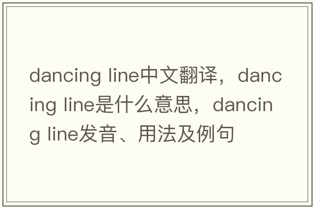 dancing line中文翻譯，dancing line是什么意思，dancing line發(fā)音、用法及例句