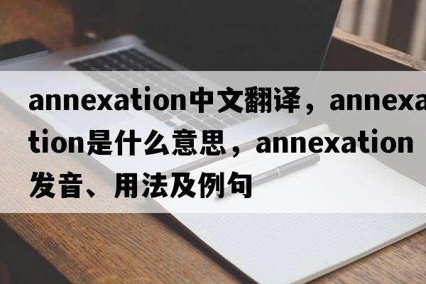 annexation中文翻譯，annexation是什么意思，annexation發(fā)音、用法及例句