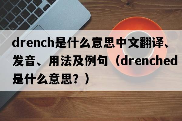 drench是什么意思中文翻譯、發(fā)音、用法及例句（Drenched是什么意思？）