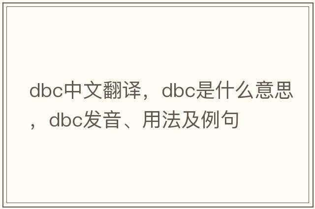 dbc中文翻譯，dbc是什么意思，dbc發(fā)音、用法及例句