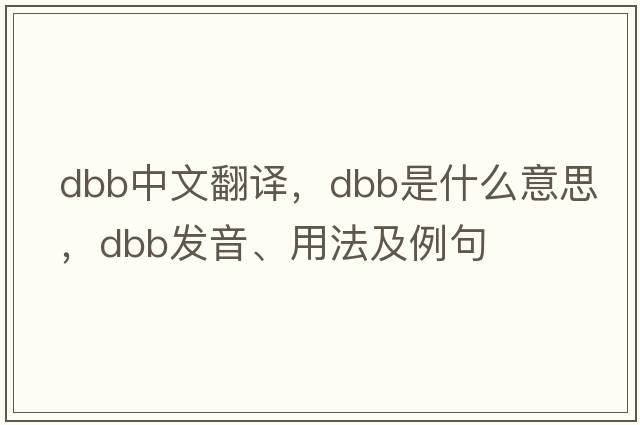 dbb中文翻譯，dbb是什么意思，dbb發(fā)音、用法及例句