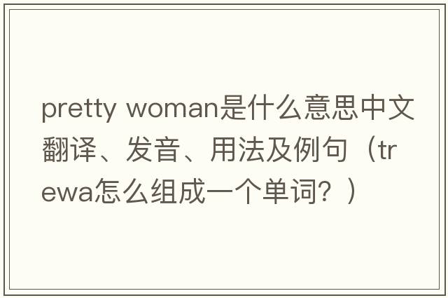 pretty woman是什么意思中文翻譯、發(fā)音、用法及例句（trewa怎么組成一個(gè)單詞？）