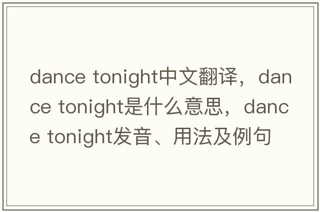 dance tonight中文翻譯，dance tonight是什么意思，dance tonight發(fā)音、用法及例句