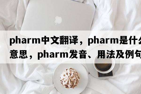 pharm中文翻譯，pharm是什么意思，pharm發(fā)音、用法及例句