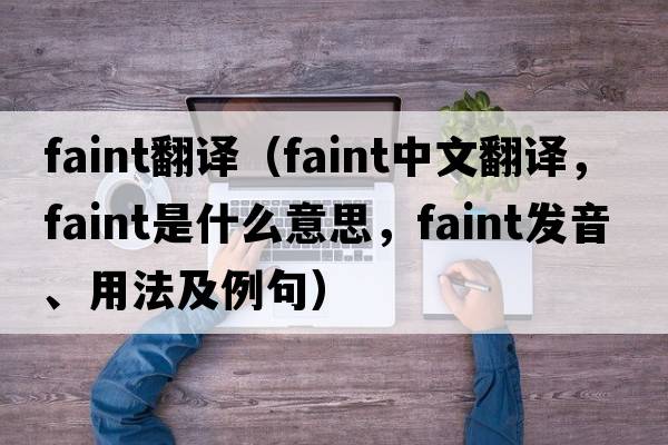 faint翻譯（faint中文翻譯，faint是什么意思，faint發(fā)音、用法及例句）