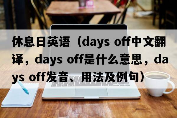 休息日英語(yǔ)（days off中文翻譯，days off是什么意思，days off發(fā)音、用法及例句）