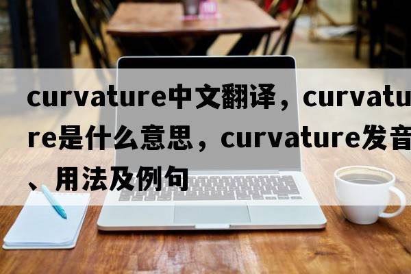 curvature中文翻譯，curvature是什么意思，curvature發(fā)音、用法及例句