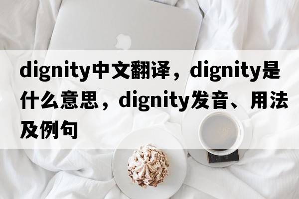 dignity中文翻譯，dignity是什么意思，dignity發(fā)音、用法及例句