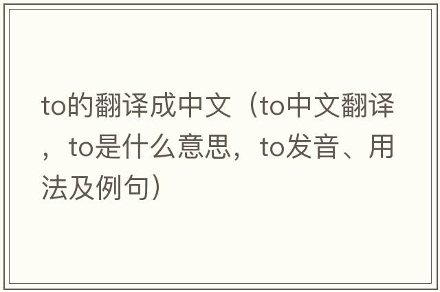 to的翻譯成中文（to中文翻譯，to是什么意思，to發(fā)音、用法及例句）