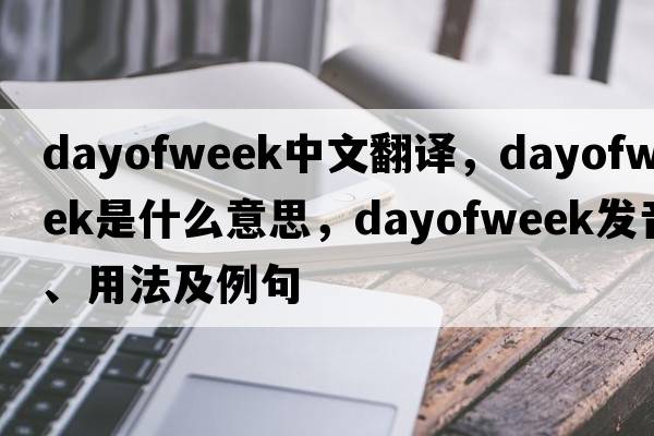 dayofweek中文翻譯，dayofweek是什么意思，dayofweek發(fā)音、用法及例句