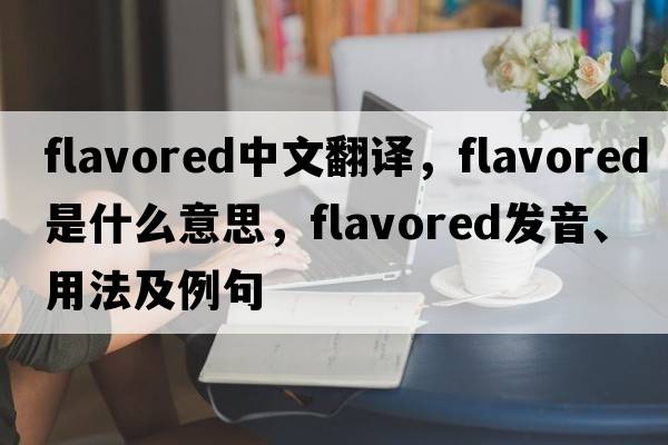 flavored中文翻譯，flavored是什么意思，flavored發(fā)音、用法及例句