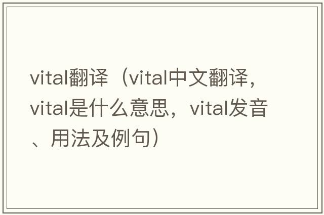 vital翻譯（vital中文翻譯，vital是什么意思，vital發(fā)音、用法及例句）