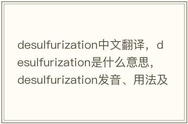 desulfurization中文翻譯，desulfurization是什么意思，desulfurization發(fā)音、用法及例句
