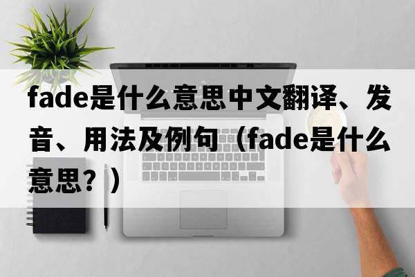 fade是什么意思中文翻譯、發(fā)音、用法及例句（fade是什么意思？）