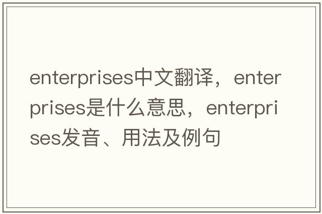 enterprises中文翻譯，enterprises是什么意思，enterprises發(fā)音、用法及例句