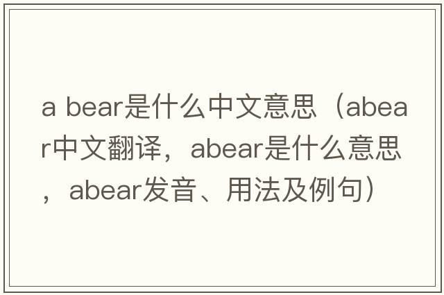 a bear是什么中文意思（abear中文翻譯，abear是什么意思，abear發(fā)音、用法及例句）