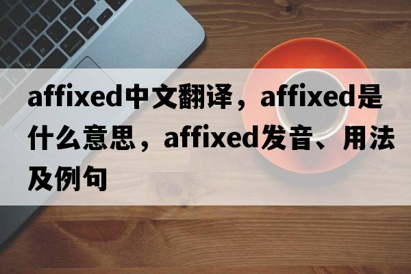 affixed中文翻譯，affixed是什么意思，affixed發(fā)音、用法及例句