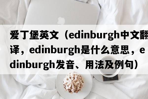 愛(ài)丁堡英文（Edinburgh中文翻譯，Edinburgh是什么意思，Edinburgh發(fā)音、用法及例句）