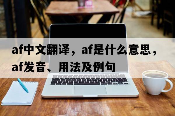 af中文翻譯，af是什么意思，af發(fā)音、用法及例句