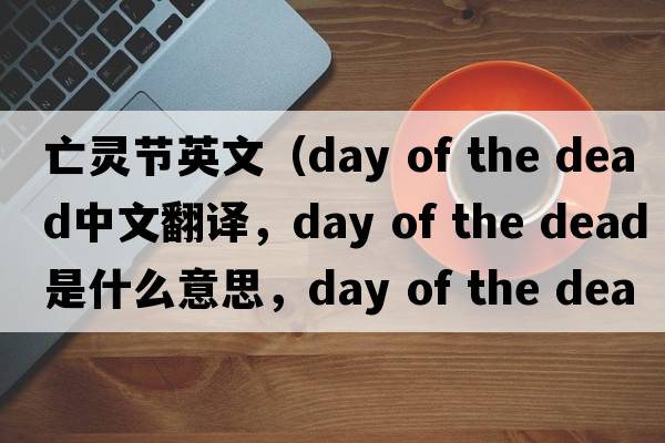 亡靈節英文（day of the dead中文翻譯，day of the dead是什么意思，day of the dead發(fā)音、用法及例句）