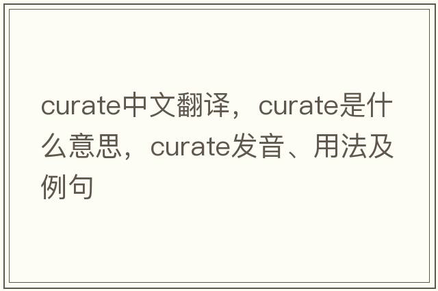 curate中文翻譯，curate是什么意思，curate發(fā)音、用法及例句
