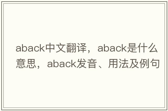 aback中文翻譯，aback是什么意思，aback發(fā)音、用法及例句