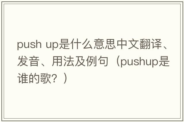push up是什么意思中文翻譯、發(fā)音、用法及例句（pushup是誰(shuí)的歌？）