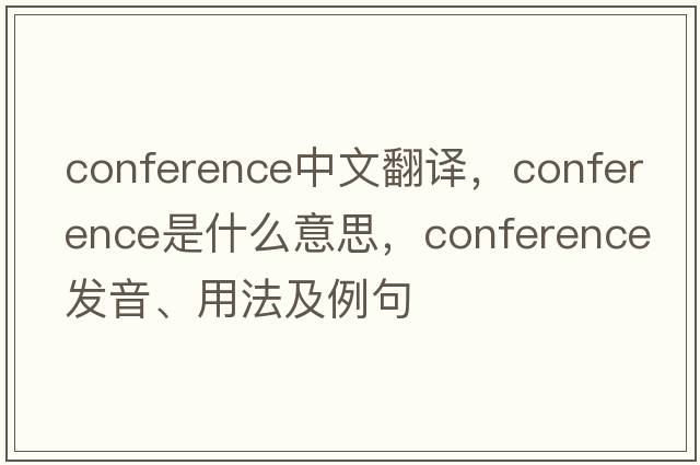 conference中文翻譯，conference是什么意思，conference發(fā)音、用法及例句